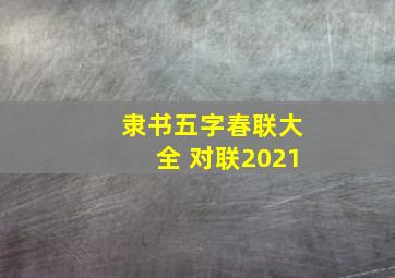 隶书五字春联大全 对联2021